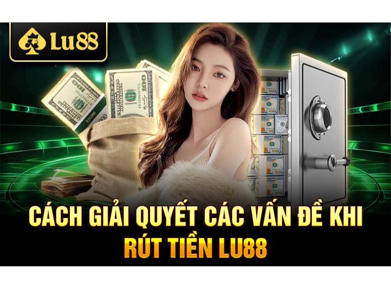 Những Lưu Ý Quan Trọng Khi Rút Tiền Lu88