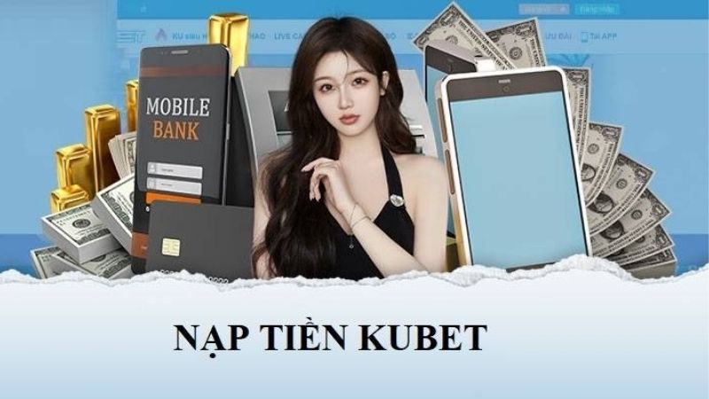 Hướng Dẫn Nạp Tiền Kubet Chuẩn Từng Bước Cho Người Mới