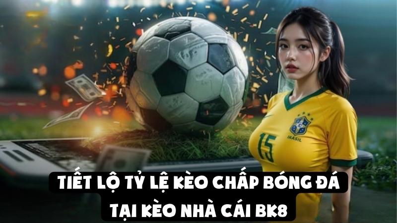 Tiết Lộ Tỷ Lệ Kèo Chấp Bóng Đá Tại Kèo Nhà Cái BK8